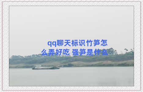 qq聊天标识竹笋怎么弄好吃 强笋是什么